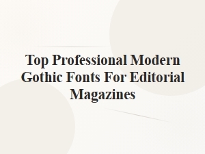 Editorial Magazines Seek Top Modern Gothic Sans-Serifs